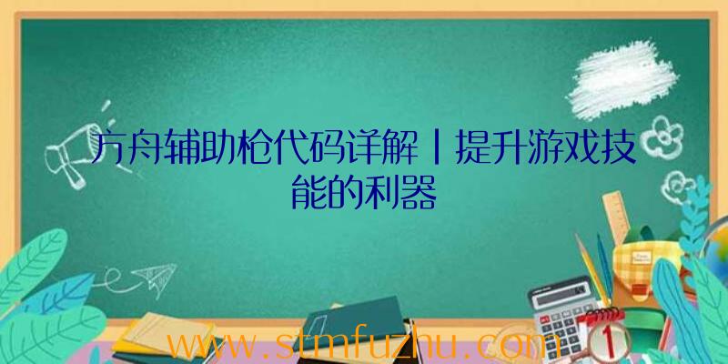 方舟辅助枪代码详解|提升游戏技能的利器